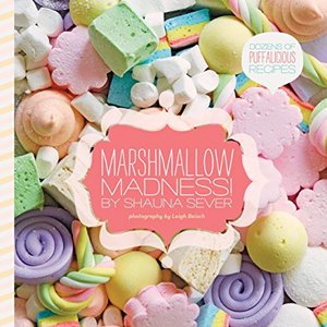 Marshmallow Madness: Dozens Of Puffalicious Recipes