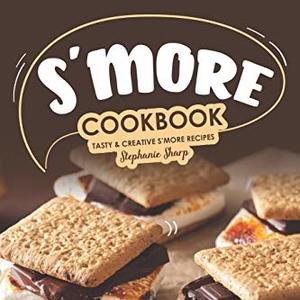 S'More Cookbook: Tasty Creative S'More Recipes For Everyone
