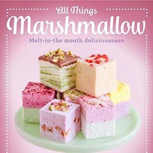All Things Marshmallow: Melt-In-Your-Mouth Delicious Recipes